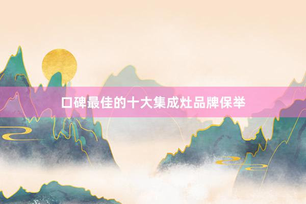 口碑最佳的十大集成灶品牌保举